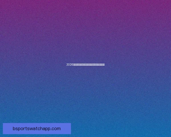 2026世界杯冠军热门球队预测分析各队实力及夺冠前景 2026世界杯冠军热门球队预测分析各队实力及夺冠前景