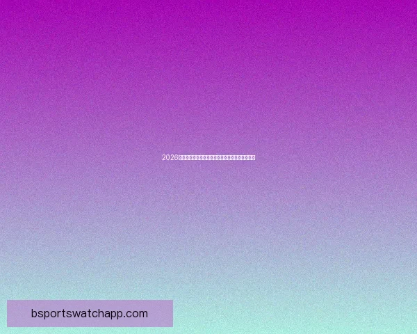 2026世界杯决赛前后精彩赛事盘点与全球球迷热情回顾