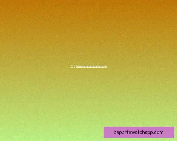 2026世界杯赛前盘口解析与球队胜负趋势深度分析